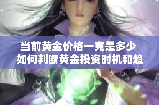 当前黄金价格一克是多少 如何判断黄金投资时机和趋势