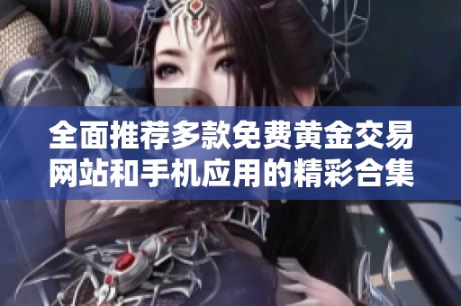 全面推荐多款免费黄金交易网站和手机应用的精彩合集