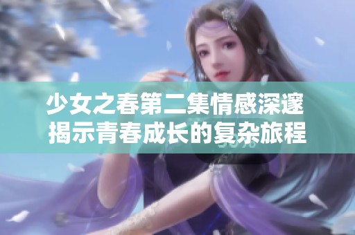 少女之春第二集情感深邃 揭示青春成长的复杂旅程