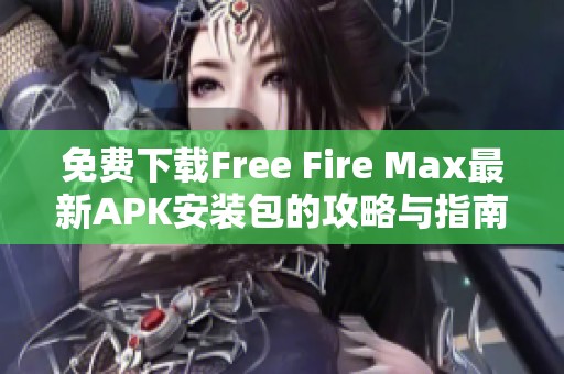 免费下载Free Fire Max最新APK安装包的攻略与指南