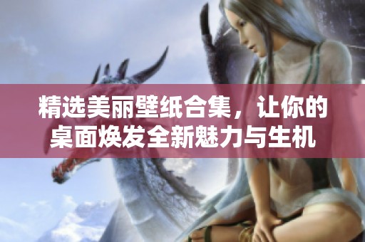 精选美丽壁纸合集，让你的桌面焕发全新魅力与生机
