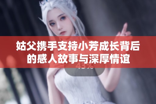 姑父携手支持小芳成长背后的感人故事与深厚情谊