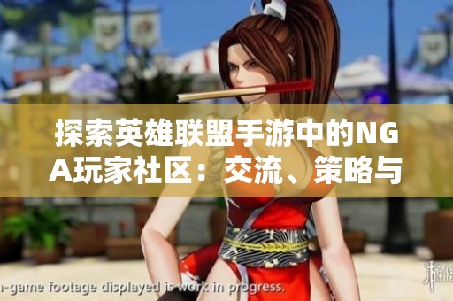 探索英雄联盟手游中的NGA玩家社区：交流、策略与乐趣齐分享