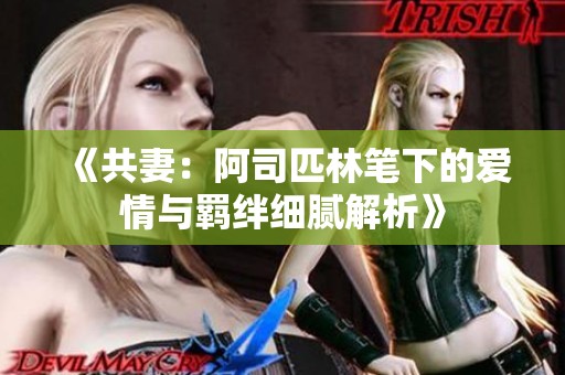 《共妻：阿司匹林笔下的爱情与羁绊细腻解析》