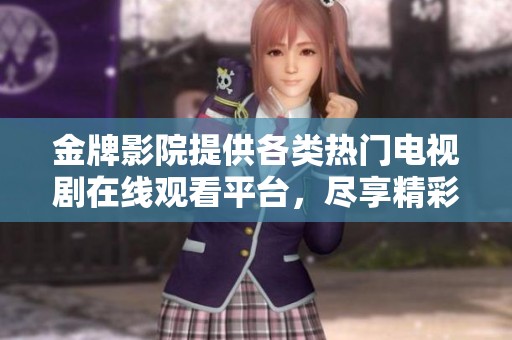 金牌影院提供各类热门电视剧在线观看平台，尽享精彩剧集好时光