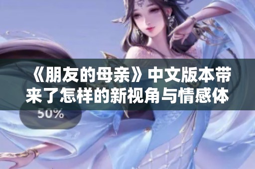 《朋友的母亲》中文版本带来了怎样的新视角与情感体验分析