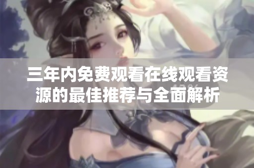 三年内免费观看在线观看资源的最佳推荐与全面解析