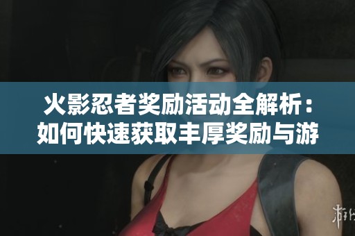 火影忍者奖励活动全解析：如何快速获取丰厚奖励与游戏资源