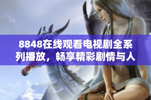 8848在线观看电视剧全系列播放，畅享精彩剧情与人物发展