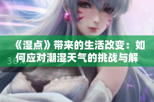 《湿点》带来的生活改变：如何应对潮湿天气的挑战与解决方案