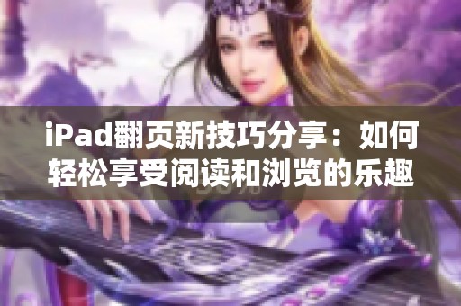 iPad翻页新技巧分享：如何轻松享受阅读和浏览的乐趣