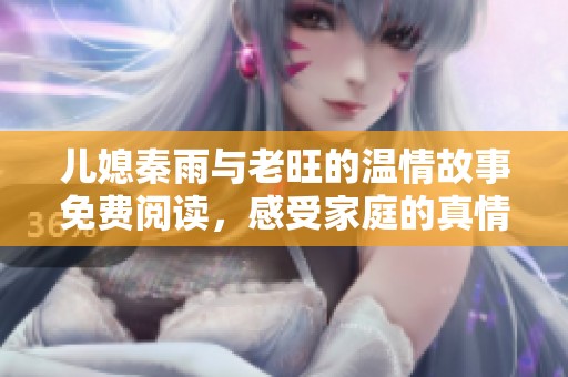儿媳秦雨与老旺的温情故事免费阅读，感受家庭的真情与温暖