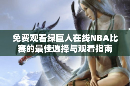 免费观看绿巨人在线NBA比赛的最佳选择与观看指南