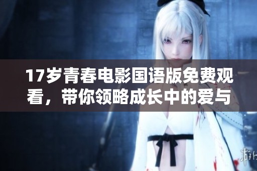 17岁青春电影国语版免费观看，带你领略成长中的爱与友谊