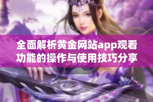 全面解析黄金网站app观看功能的操作与使用技巧分享