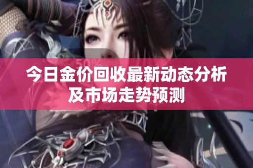 今日金价回收最新动态分析及市场走势预测