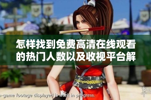 怎样找到免费高清在线观看的热门人数以及收视平台解析分析