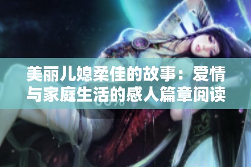 美丽儿媳柔佳的故事：爱情与家庭生活的感人篇章阅读体验