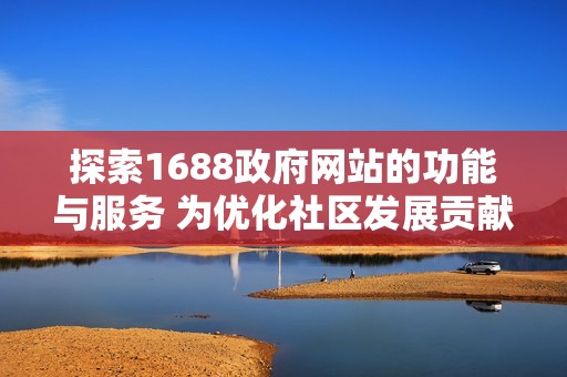 探索1688政府网站的功能与服务 为优化社区发展贡献智慧解决方案