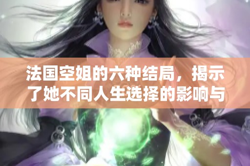 法国空姐的六种结局，揭示了她不同人生选择的影响与启示