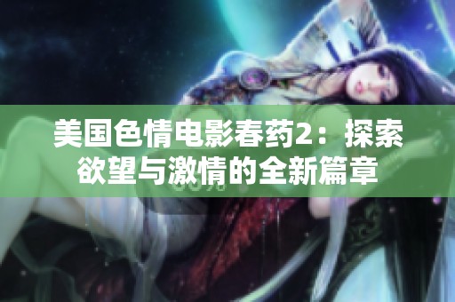 美国色情电影春药2：探索欲望与激情的全新篇章