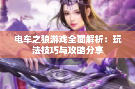 电车之狼游戏全面解析：玩法技巧与攻略分享