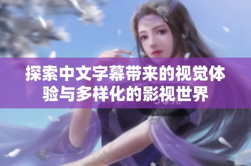 探索中文字幕带来的视觉体验与多样化的影视世界
