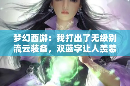 梦幻西游：我打出了无级别流云装备，双蓝字让人羡慕不已