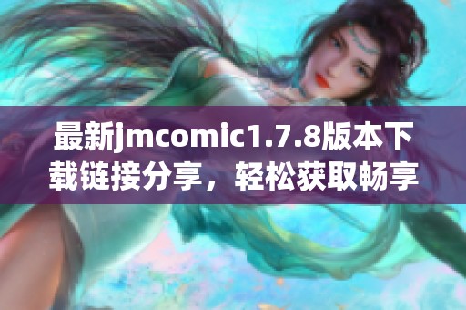 最新jmcomic1.7.8版本下载链接分享，轻松获取畅享漫画新体验