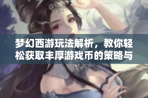 梦幻西游玩法解析，教你轻松获取丰厚游戏币的策略与技巧
