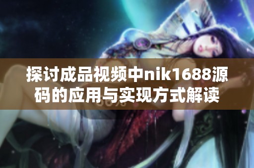 探讨成品视频中nik1688源码的应用与实现方式解读