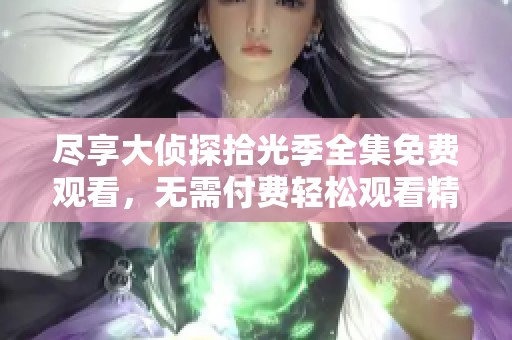 尽享大侦探拾光季全集免费观看，无需付费轻松观看精彩剧情  