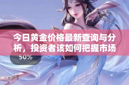 今日黄金价格最新查询与分析，投资者该如何把握市场动向