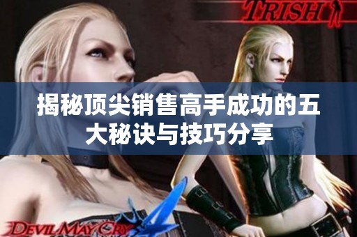 揭秘顶尖销售高手成功的五大秘诀与技巧分享