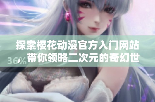 探索樱花动漫官方入门网站，带你领略二次元的奇幻世界