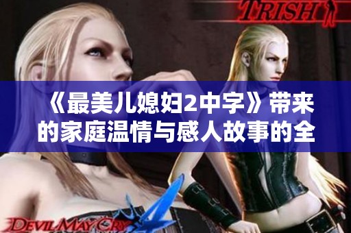 《最美儿媳妇2中字》带来的家庭温情与感人故事的全新篇章
