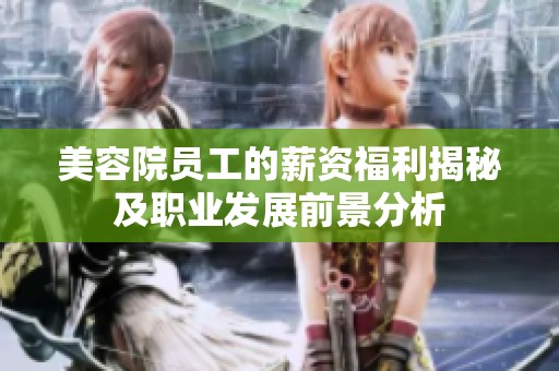 美容院员工的薪资福利揭秘及职业发展前景分析