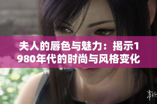 夫人的唇色与魅力：揭示1980年代的时尚与风格变化