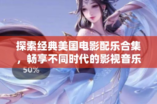 探索经典美国电影配乐合集，畅享不同时代的影视音乐魅力