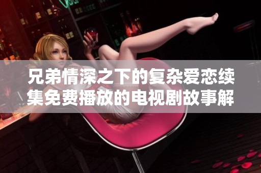 兄弟情深之下的复杂爱恋续集免费播放的电视剧故事解析