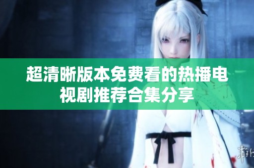 超清晰版本免费看的热播电视剧推荐合集分享