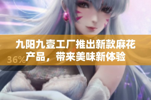 九阳九壹工厂推出新款麻花产品，带来美味新体验