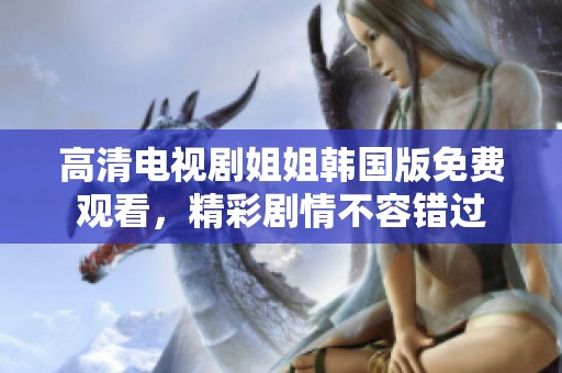 高清电视剧姐姐韩国版免费观看，精彩剧情不容错过