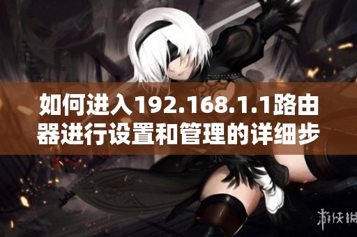 如何进入192.168.1.1路由器进行设置和管理的详细步骤介绍