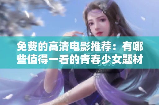 免费的高清电影推荐：有哪些值得一看的青春少女题材影片