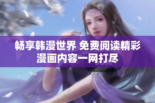 畅享韩漫世界 免费阅读精彩漫画内容一网打尽