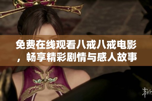 免费在线观看八戒八戒电影，畅享精彩剧情与感人故事的完美体验