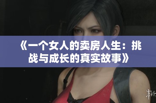 《一个女人的卖房人生：挑战与成长的真实故事》