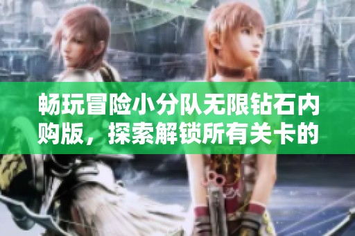 畅玩冒险小分队无限钻石内购版，探索解锁所有关卡的秘诀
