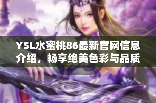 YSL水蜜桃86最新官网信息介绍，畅享绝美色彩与品质之选